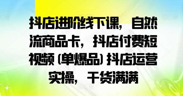 抖店进阶线下课，自然流商品卡，抖店付费短视频(单爆品)抖店运营实操，干货满满汇创网-网创项目_汇创网_中创网_福缘网_冒泡网_资源整合平台汇创网