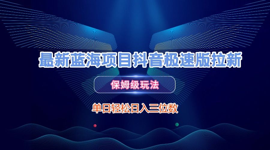 最新蓝海项目抖音极速版拉新，保姆级玩法，单日轻松日入三位数汇创网-网创项目_汇创网_中创网_福缘网_冒泡网_资源整合平台汇创网
