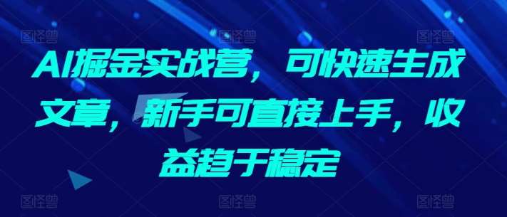 AI掘金实战营，可快速生成文章，新手可直接上手，收益趋于稳定汇创网-网创项目_汇创网_中创网_福缘网_冒泡网_网创项目平台汇创网