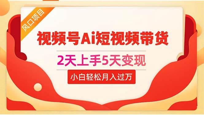 2天上手5天变现视频号Ai短视频带货0粉丝0基础小白轻松月入过万汇创网-网创项目_汇创网_中创网_福缘网_冒泡网_资源整合平台汇创网