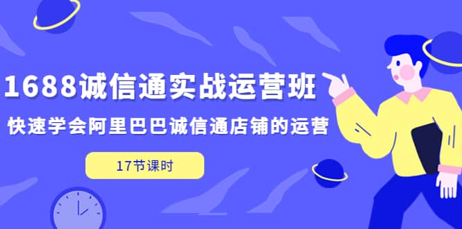 1688诚信通实战运营班，快速学会阿里巴巴诚信通店铺的运营(17节课)汇创网-网创项目_汇创网_中创网_福缘网_冒泡网_网创项目平台汇创网