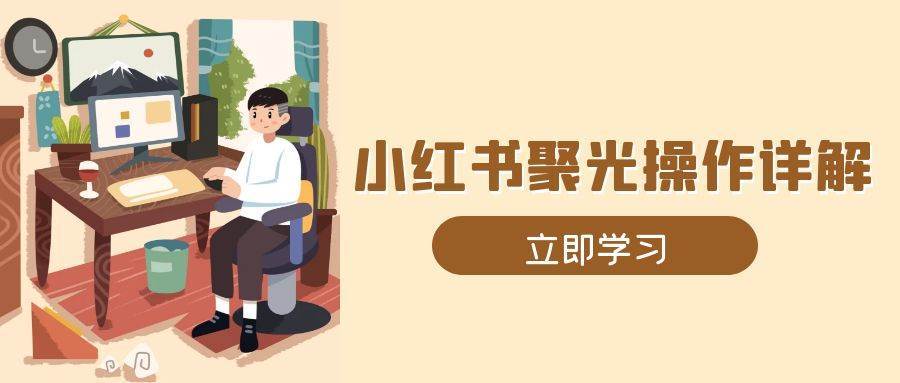 小红书聚光操作详解，涵盖素材、开户、定位、计划搭建等全流程实操汇创网-网创项目_汇创网_中创网_福缘网_冒泡网_资源整合平台汇创网