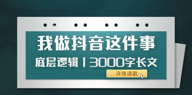 低调：我做抖音这件事（3）底层逻辑丨3000字长文（付费文章）汇创网-网创项目_汇创网_中创网_福缘网_冒泡网_资源整合平台汇创网