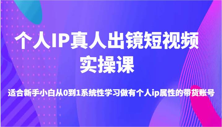 个人IP真人出镜短视频实操课-适合新手小白从0到1系统性学习做有个人ip属性的带货账号汇创网-网创项目_汇创网_中创网_福缘网_冒泡网_网创项目平台汇创网
