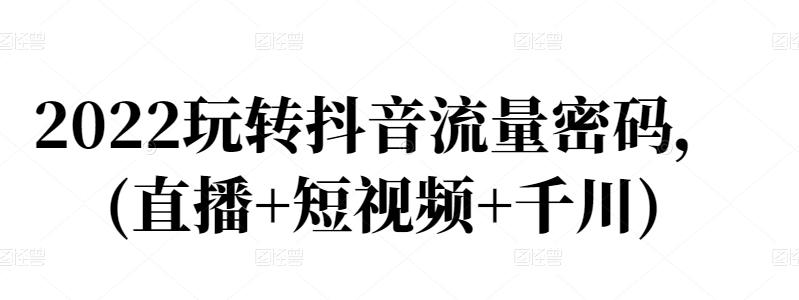 2022玩转抖音流量密码，(直播+短视频+千川)汇创网-网创项目_汇创网_中创网_福缘网_冒泡网_网创项目平台汇创网