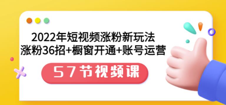 2022年短视频涨粉新玩法：涨粉36招+橱窗开通+账号运营（57节视频课）汇创网-网创项目_汇创网_中创网_福缘网_冒泡网_网创项目平台汇创网