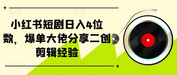 小红书短剧日入4位数，爆单大佬分享二创剪辑经验汇创网-网创项目_汇创网_中创网_福缘网_冒泡网_资源整合平台汇创网