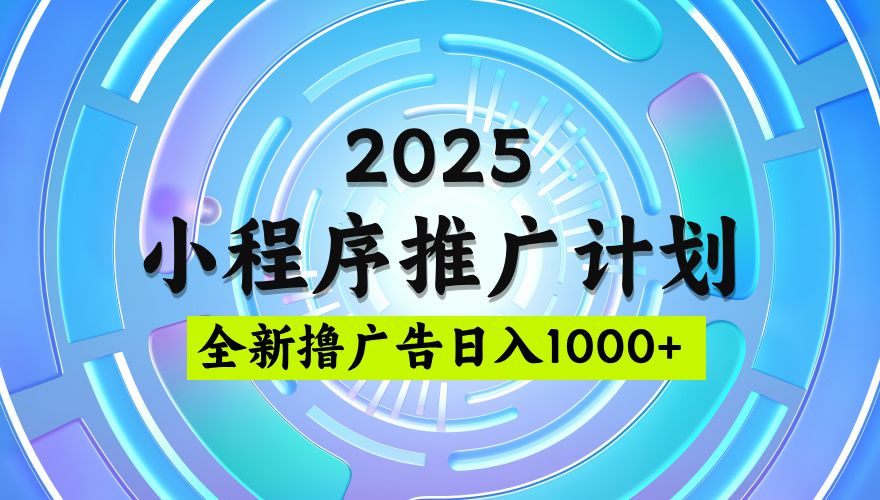 2025微信小程序推广计划，撸广告玩法，日均5张，稳定简单【揭秘】汇创网-网创项目_汇创网_中创网_福缘网_冒泡网_网创项目平台汇创网