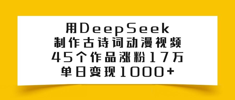 用DeepSeek制作古诗词动漫视频，45个作品涨粉17万，单日变现1000+汇创网-网创项目_汇创网_中创网_福缘网_冒泡网_资源整合平台汇创网