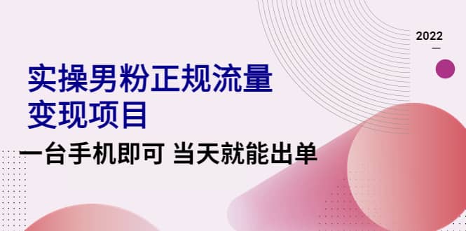 2022实操男粉正规流量变现项目，一台手机即可 当天就能出单【视频课程】汇创网-网创项目_汇创网_中创网_福缘网_冒泡网_资源整合平台汇创网