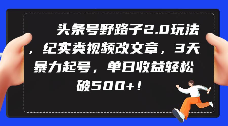 （9488期）头条号野路子2.0玩法，纪实类视频改文章，3天暴力起号，单日收益轻松破500+汇创网-网创项目_汇创网_中创网_福缘网_冒泡网_网创项目平台汇创网