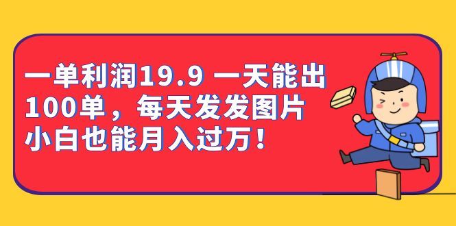 一单利润19.9 一天能出100单，每天发发图片 小白也能月入过万（教程+资料）汇创网-网创项目_汇创网_中创网_福缘网_冒泡网_网创项目平台汇创网