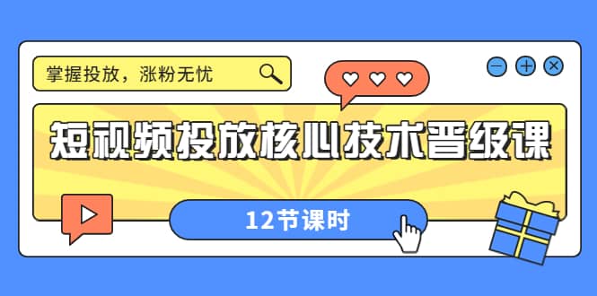 短视频投放核心技术晋级课：掌握投放，涨粉无忧（12节课时）汇创网-网创项目_汇创网_中创网_福缘网_冒泡网_资源整合平台汇创网