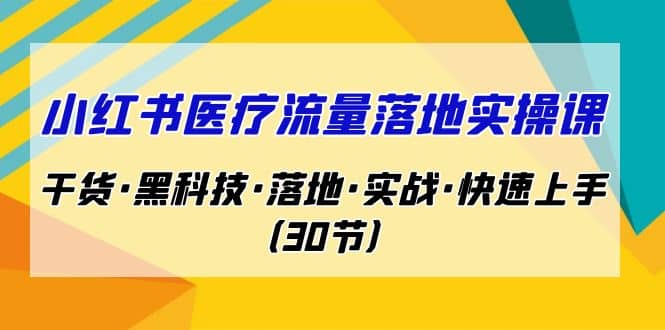 小红书·医疗流量落地实操课，干货·黑科技·落地·实战·快速上手（30节）汇创网-网创项目_汇创网_中创网_福缘网_冒泡网_资源整合平台汇创网
