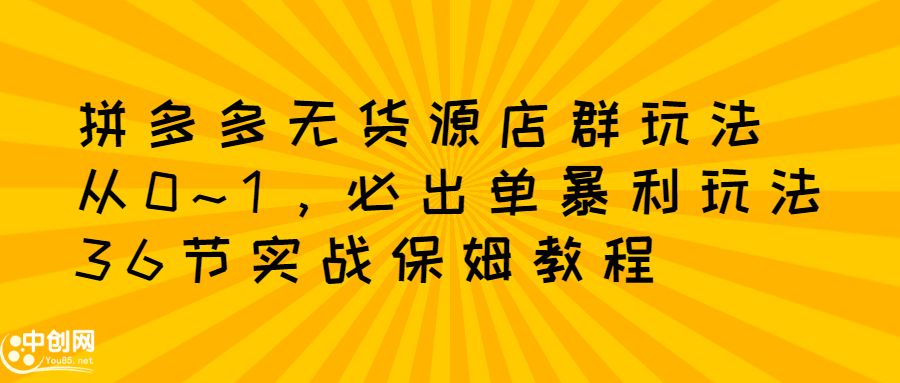 拼多多无货源店群玩法：从0~1，36节实战保姆教程，​极速起店必出单汇创网-网创项目_汇创网_中创网_福缘网_冒泡网_资源整合平台汇创网