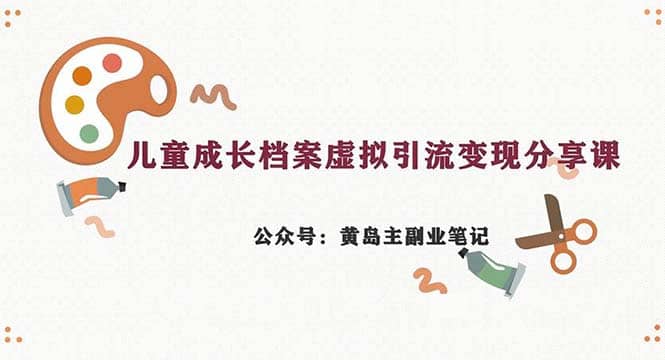 副业拆解：儿童成长档案虚拟资料变现副业，一条龙实操玩法（教程+素材）汇创网-网创项目_汇创网_中创网_福缘网_冒泡网_网创项目平台汇创网