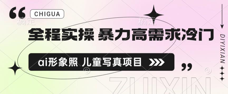全程实操 暴力高需求冷门ai形象照 儿童写真项目揭秘汇创网-网创项目_汇创网_中创网_福缘网_冒泡网_网创项目平台汇创网