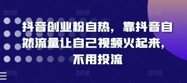 抖音创业粉自热，靠抖音自然流量让自己视频火起来，不用投流汇创网-网创项目_汇创网_中创网_福缘网_冒泡网_资源整合平台汇创网