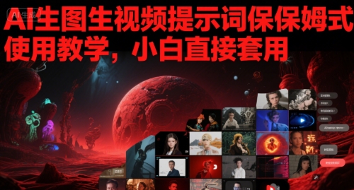 AI生图生视频提示词保姆式使用教学，小白直接套用汇创网-网创项目_汇创网_中创网_福缘网_冒泡网_资源整合平台汇创网