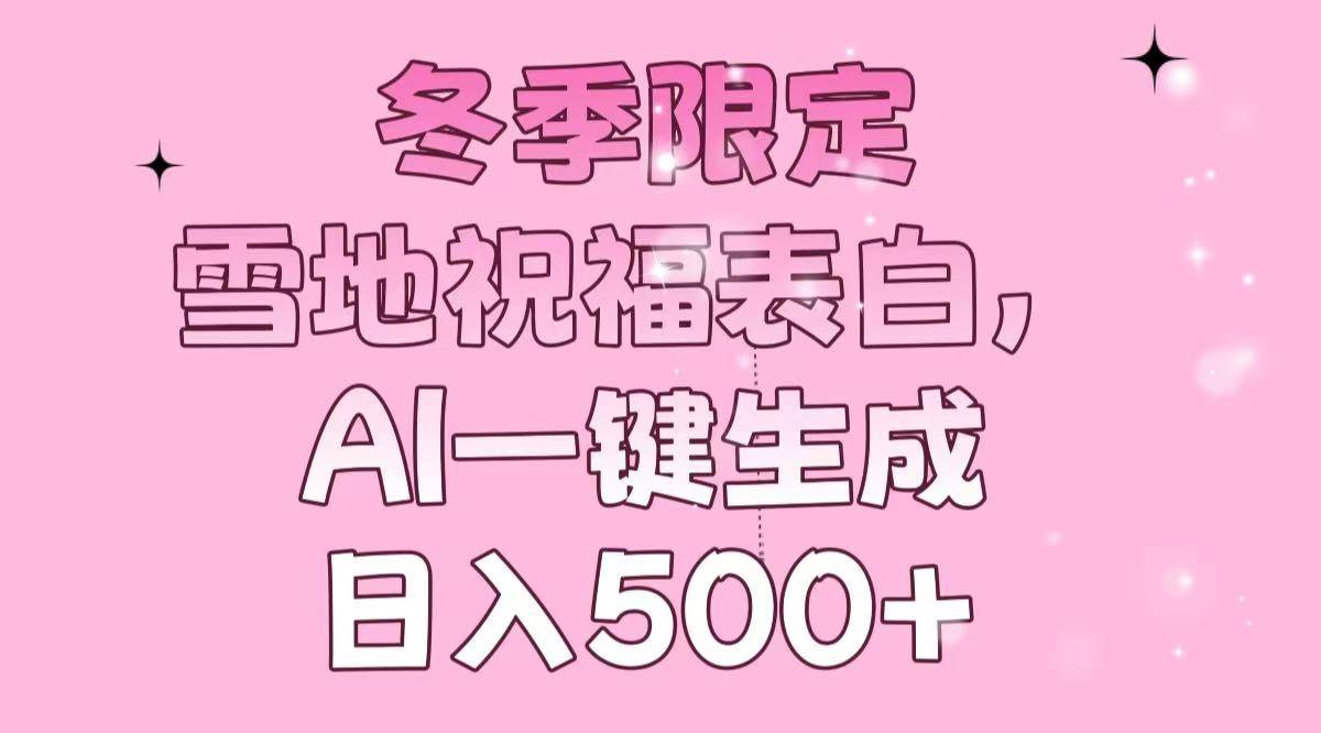 （13926期）冬季限定，雪地祝福表白，AI一键生成，日入500+汇创网-网创项目_汇创网_中创网_福缘网_冒泡网_资源整合平台汇创网