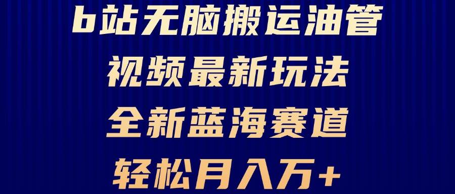 （13155期）B站无脑搬运油管视频最新玩法，轻松月入过万，小白轻松上手，全新蓝海赛道汇创网-网创项目_汇创网_中创网_福缘网_冒泡网_资源整合平台汇创网