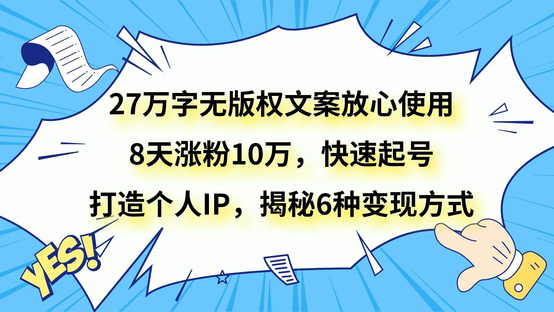 27万字无版权文案放心使用，8天涨粉10万，快速起号，打造个人IP，揭秘6种变现方式汇创网-网创项目_汇创网_中创网_福缘网_冒泡网_资源整合平台汇创网