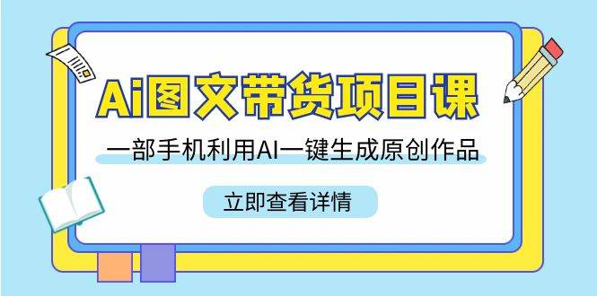 （9052期）Ai图文带货项目课，一部手机利用AI一键生成原创作品（22节课）汇创网-网创项目_汇创网_中创网_福缘网_冒泡网_网创项目平台汇创网