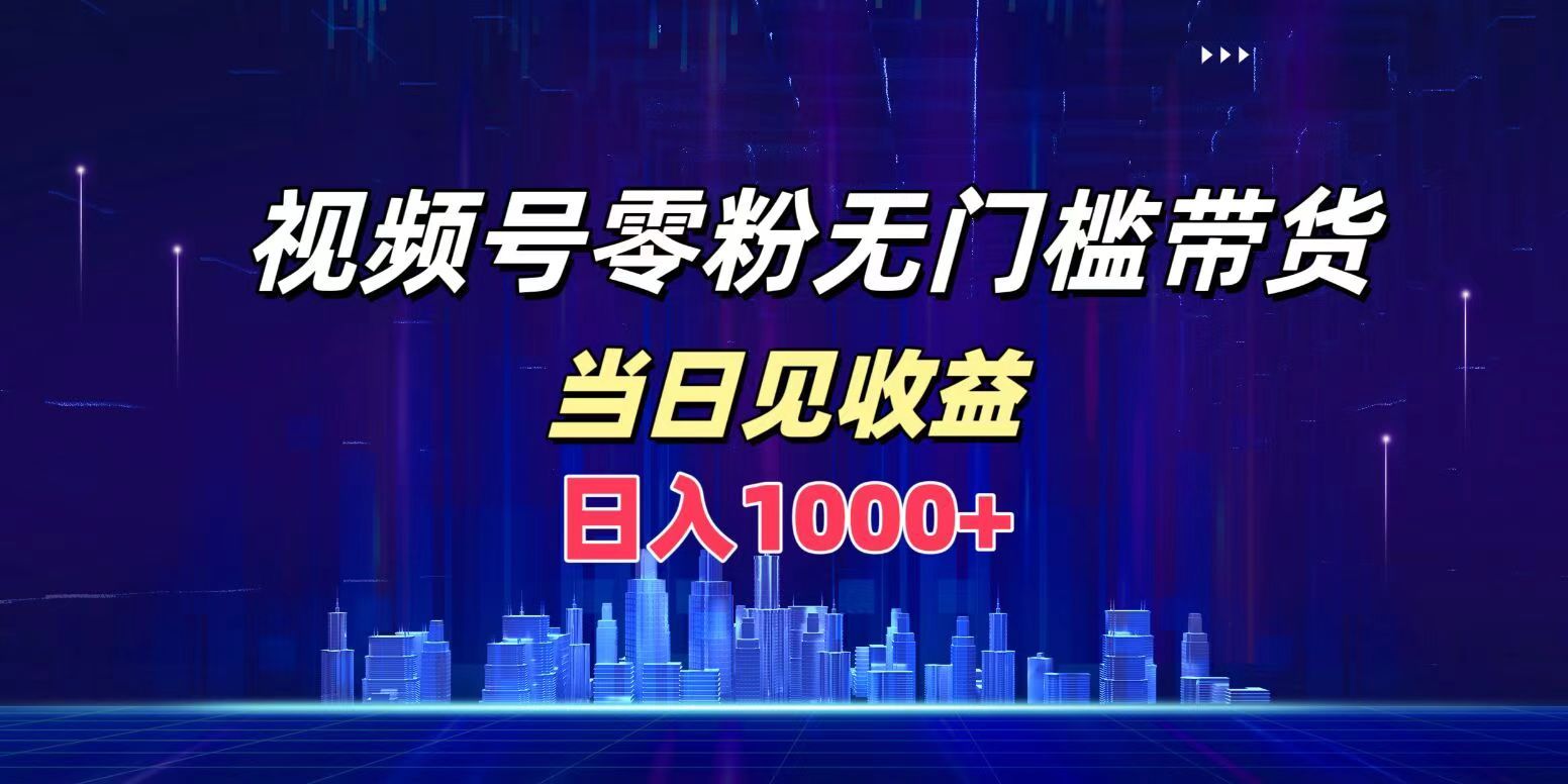 视频号0粉无门槛带货，日入1000+，当天见收益汇创网-网创项目_汇创网_中创网_福缘网_冒泡网_资源整合平台汇创网