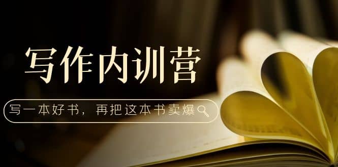 写作内训营：百万级大佬教你如何写一本好书，再把这本书卖爆汇创网-网创项目_汇创网_中创网_福缘网_冒泡网_资源整合平台汇创网