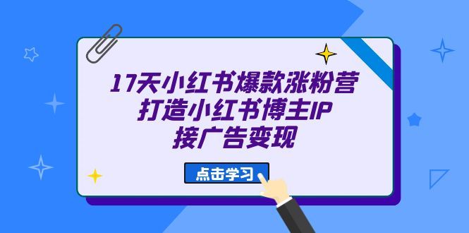 17天 小红书爆款 涨粉营（广告变现方向）打造小红书博主IP、接广告变现汇创网-网创项目_汇创网_中创网_福缘网_冒泡网_资源整合平台汇创网