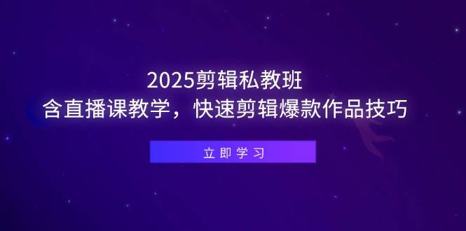 （14649期）2025剪辑私教班，含直播课教学，快速剪辑爆款作品技巧汇创网-网创项目_汇创网_中创网_福缘网_冒泡网_资源整合平台汇创网