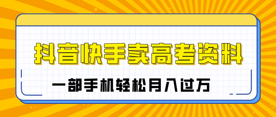 临近高考季，抖音快手卖高考资料，小白可操作一部手机轻松月入过万汇创网-网创项目_汇创网_中创网_福缘网_冒泡网_资源整合平台汇创网