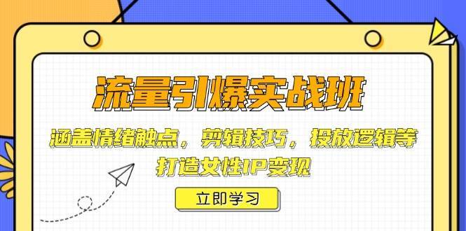 流量引爆实战班，涵盖情绪触点，剪辑技巧，投放逻辑等，打造女性IP变现汇创网-网创项目_汇创网_中创网_福缘网_冒泡网_资源整合平台汇创网