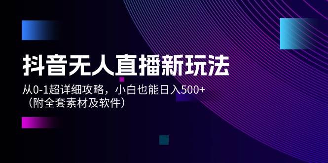 （12000期）抖音无人直播新玩法，从0-1超详细攻略，小白也能日入500+（附全套素材…汇创网-网创项目_汇创网_中创网_福缘网_冒泡网_资源整合平台汇创网