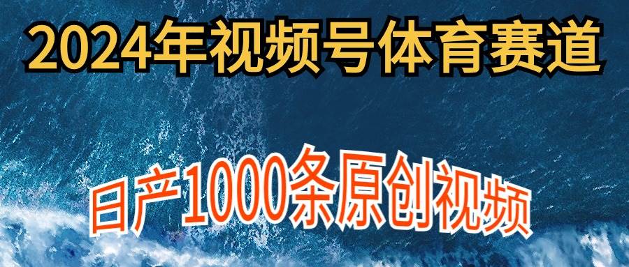 （9810期）2024年体育赛道视频号，新手轻松操作， 日产1000条原创视频,多账号多撸分成汇创网-网创项目_汇创网_中创网_福缘网_冒泡网_网创项目平台汇创网