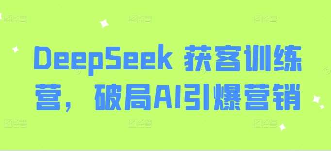 DeepSeek 获客训练营，破局AI引爆营销汇创网-网创项目_汇创网_中创网_福缘网_冒泡网_资源整合平台汇创网