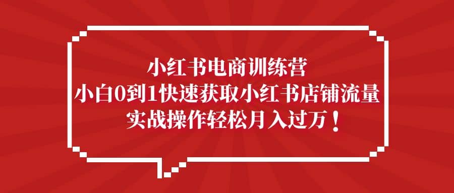 小红书电商训练营，小白0到1快速获取小红书店铺流量网创项目_汇创网_中创网_福缘网_冒泡网_资源整合平台汇创网