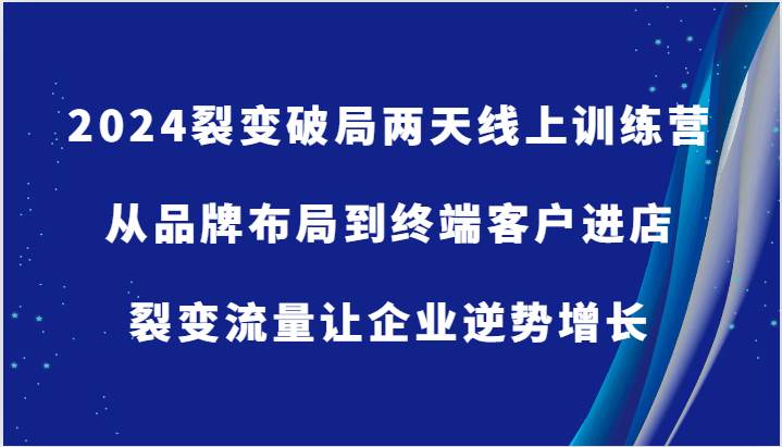 2024裂变破局两天线上训练营-从品牌布局到终端客户进店，裂变流量让企业逆势增长汇创网-网创项目_汇创网_中创网_福缘网_冒泡网_网创项目平台汇创网