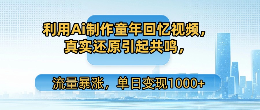 利用Ai制作童年回忆视频，真实还原引起共鸣，流量暴涨，单日变现1000+汇创网-网创项目_汇创网_中创网_福缘网_冒泡网_资源整合平台汇创网
