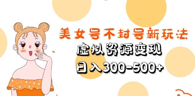 美女号不封号新玩法，虚拟资源变现汇创网-网创项目_汇创网_中创网_福缘网_冒泡网_资源整合平台汇创网