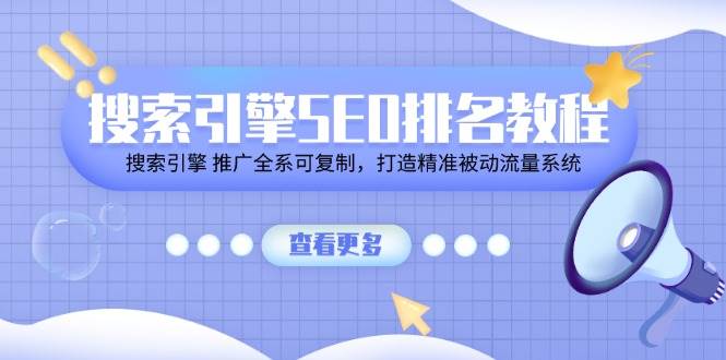 （11351期）搜索引擎 SEO排名教程「搜索引擎 推广全系可复制，打造精准被动流量系统」汇创网-网创项目_汇创网_中创网_福缘网_冒泡网_资源整合平台汇创网