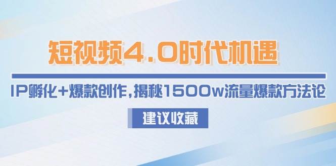 短视频4.0时代机遇：IP孵化+爆款创作，揭秘1500w流量爆款方法论汇创网-网创项目_汇创网_中创网_福缘网_冒泡网_资源整合平台汇创网