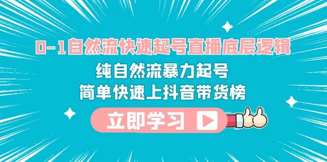 0-1自然流快速起号直播 底层逻辑 纯自然流暴力起号 简单快速上抖音带货榜汇创网-网创项目_汇创网_中创网_福缘网_冒泡网_资源整合平台汇创网