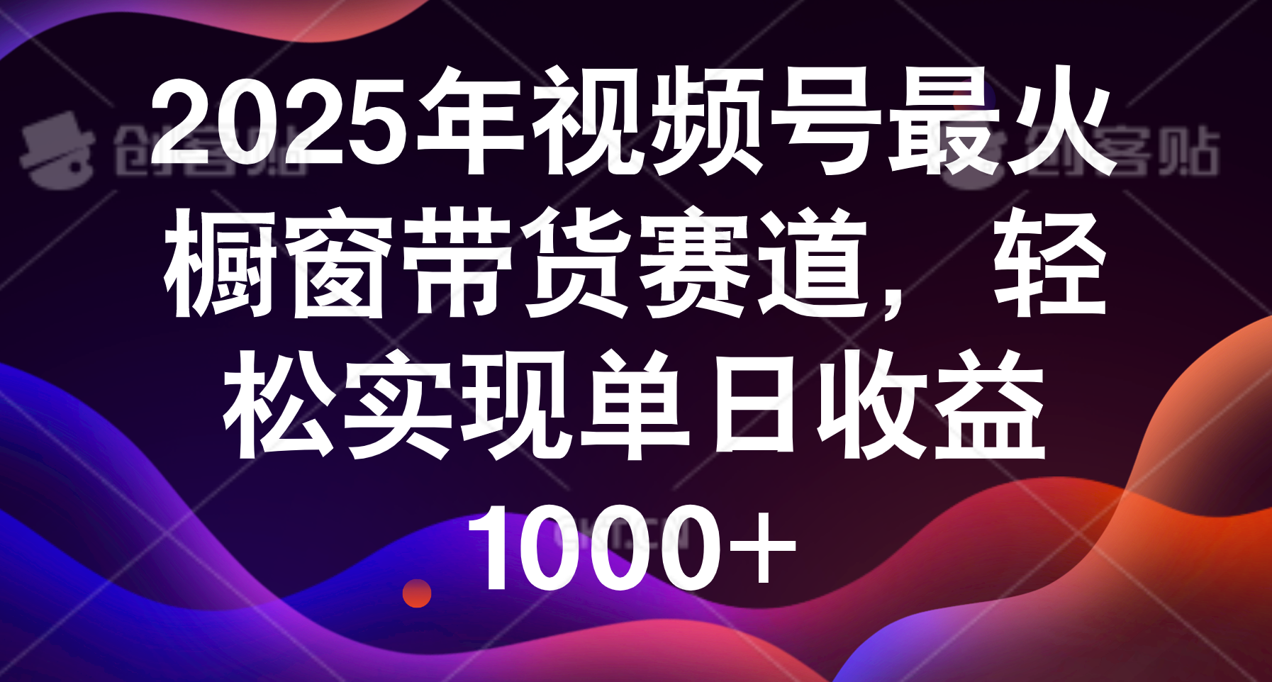2025年视频号最火橱窗带货赛道，轻松实现单日收益1000+汇创网-网创项目_汇创网_中创网_福缘网_冒泡网_网创项目平台汇创网