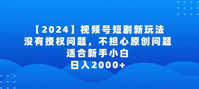 2024视频号短剧玩法，没有授权问题，不担心原创问题，适合新手小白，日入2000+【揭秘】汇创网-网创项目_汇创网_中创网_福缘网_冒泡网_网创项目平台汇创网