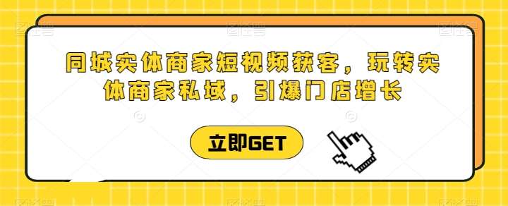同城实体商家短视频获客直播课，玩转实体商家私域，引爆门店增长汇创网-网创项目_汇创网_中创网_福缘网_冒泡网_资源整合平台汇创网