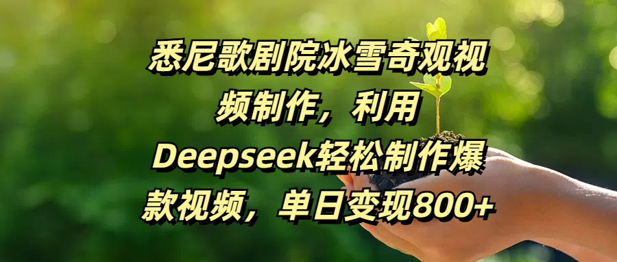 悉尼歌剧院冰雪奇观视频制作，利用Deepseek轻松制作爆款视频，单日变现800+汇创网-网创项目_汇创网_中创网_福缘网_冒泡网_资源整合平台汇创网