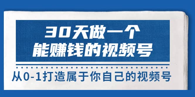 30天做一个能赚钱的视频号，从0-1打造属于你自己的视频号 (14节-价值199)汇创网-网创项目_汇创网_中创网_福缘网_冒泡网_资源整合平台汇创网