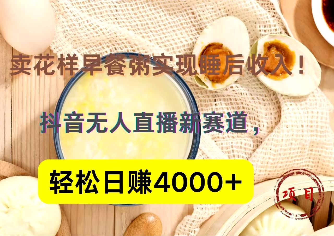 抖音卖花样早餐粥直播新赛道，轻松日赚4000+实现睡后收入！汇创网-网创项目_汇创网_中创网_福缘网_冒泡网_网创项目平台汇创网