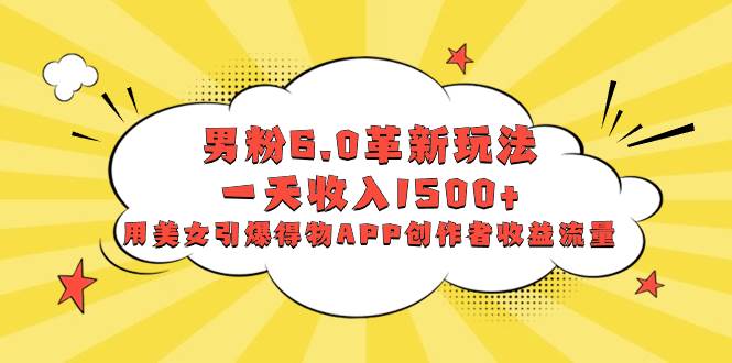 （8457期）男粉6.0革新玩法，一天收入1500+，用美女引爆得物APP创作者收益流量汇创网-网创项目_汇创网_中创网_福缘网_冒泡网_资源整合平台汇创网